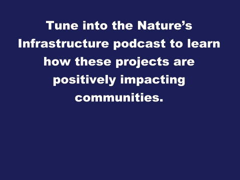 Image reads Tune into the Nature’s Infrastructure podcast to learn how these projects are positively impacting communities.